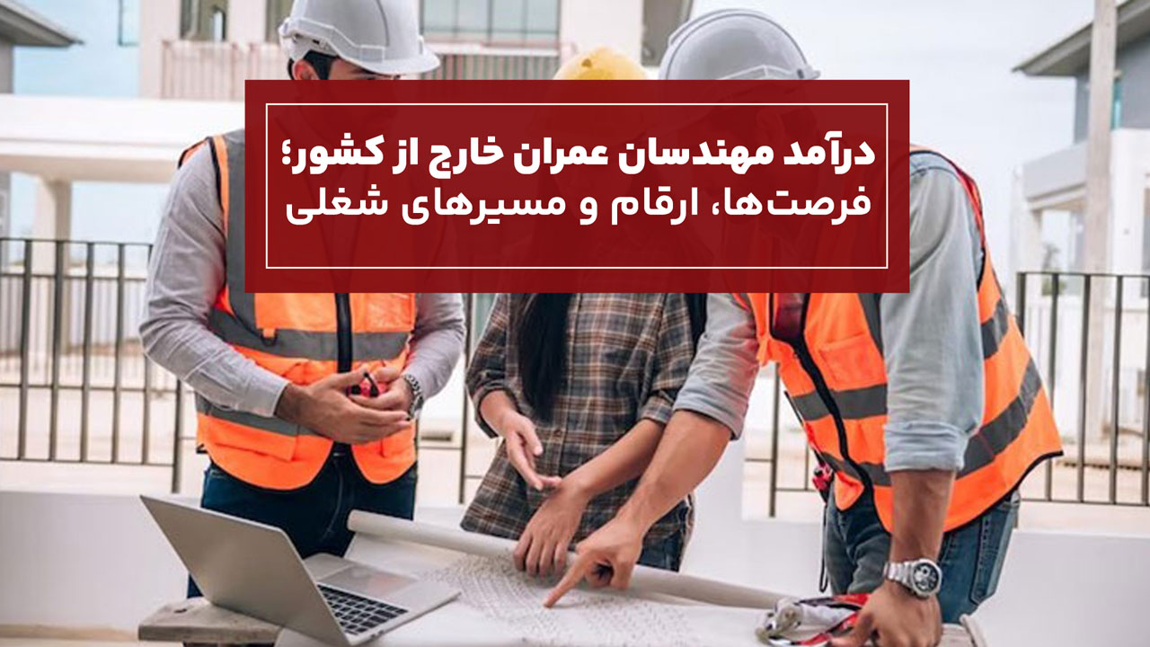 درآمد مهندسان عمران خارج از کشور؛ بررسی فرصت‌ها، ارقام و مسیرهای شغلی