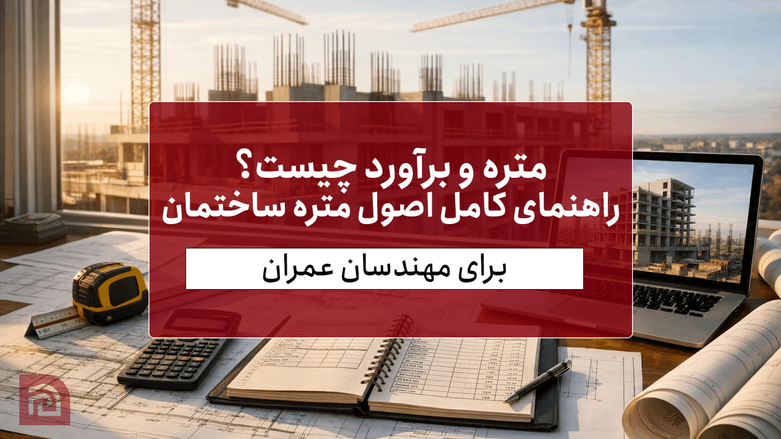 متره و برآورد چیست؟ راهنمای کامل اصول متره ساختمان برای مهندسان عمران