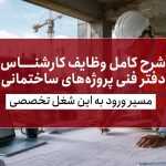 شرح کامل وظایف کارشناس دفتر فنی پروژه‌های ساختمانی + مسیر ورود به این شغل تخصصی