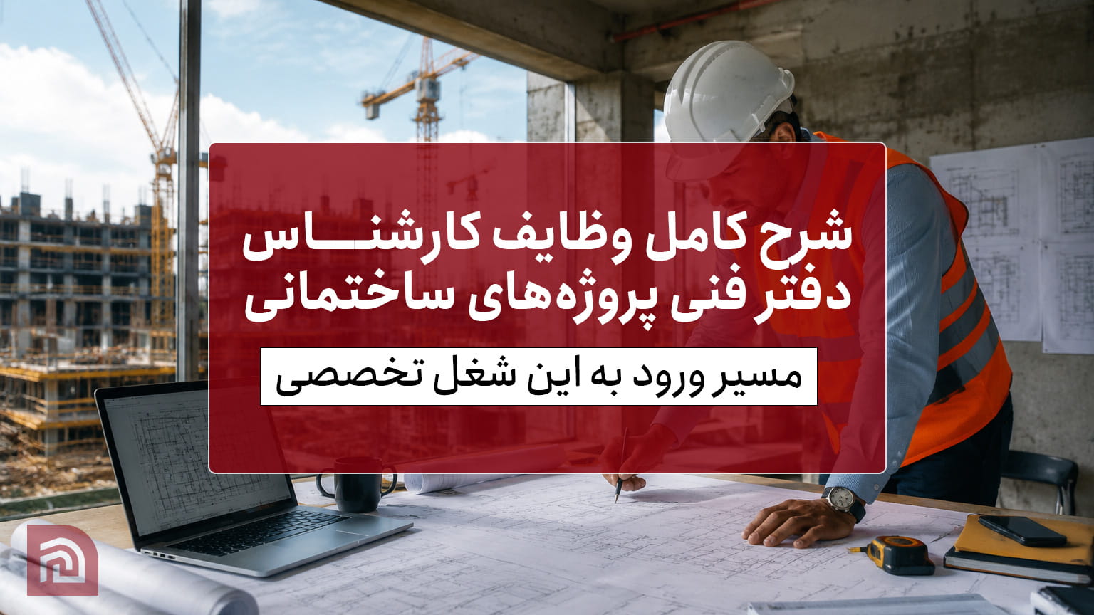 شرح کامل وظایف کارشناس دفتر فنی پروژه ساختمانی + مسیر ورود