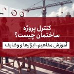 کنترل پروژه ساختمان چیست؟ آموزش کامل مفاهیم، ابزارها و وظایف کارشناس کنترل پروژه