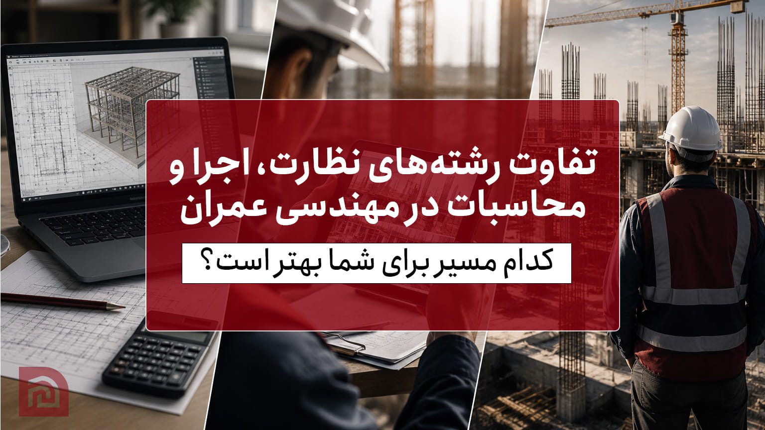 تفاوت رشته‌های نظارت، اجرا و محاسبات در مهندسی عمران چیست؟